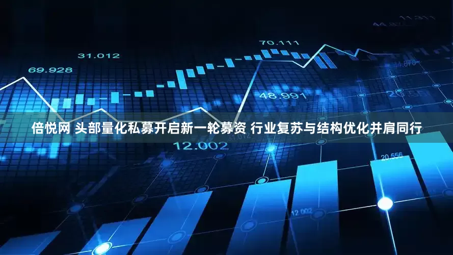 倍悦网 头部量化私募开启新一轮募资 行业复苏与结构优化并肩同行