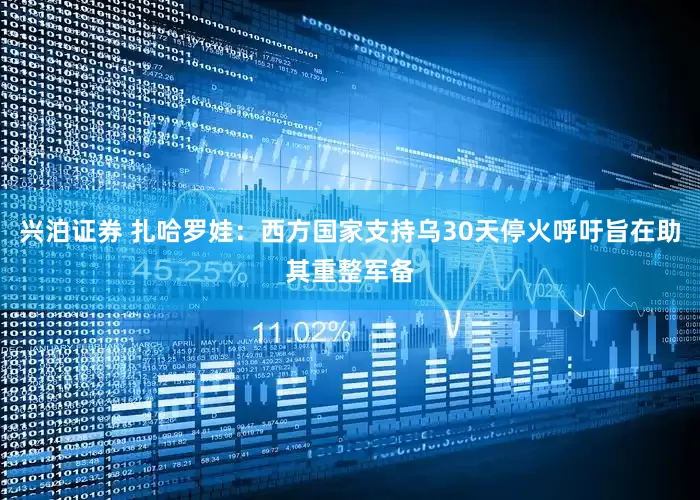 兴泊证券 扎哈罗娃：西方国家支持乌30天停火呼吁旨在助其重整军备