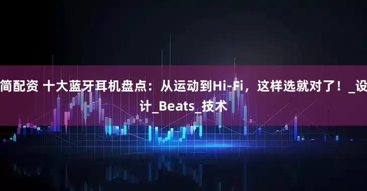 简配资 十大蓝牙耳机盘点：从运动到Hi-Fi，这样选就对了！_设计_Beats_技术
