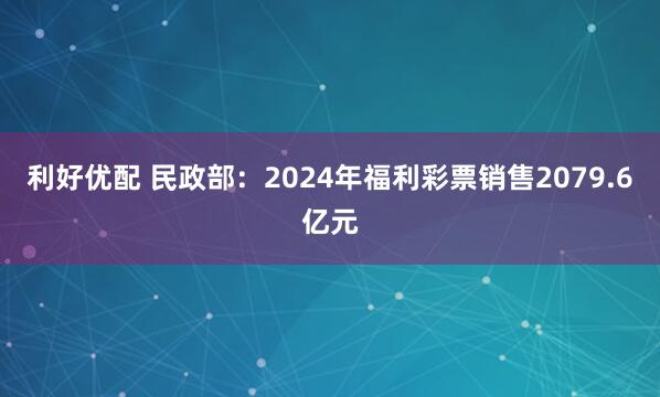 利好优配 民政部：2024年福利彩票销售2079.6亿元