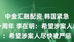 中金汇融配资 韩国紧急戒严事件一周年 李在明：希望涉案人尽快被严惩