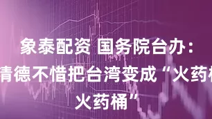 象泰配资 国务院台办：赖清德不惜把台湾变成“火药桶”