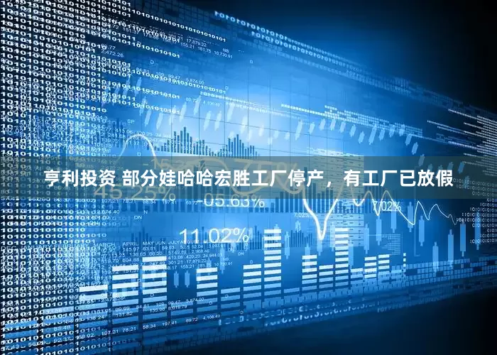 亨利投资 部分娃哈哈宏胜工厂停产，有工厂已放假