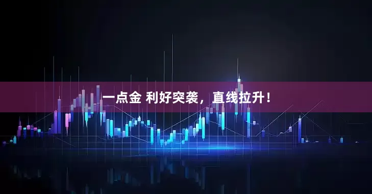 一点金 利好突袭，直线拉升！