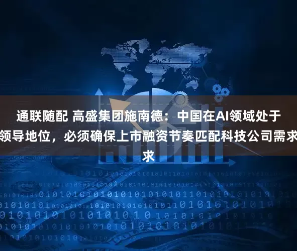 通联随配 高盛集团施南德：中国在AI领域处于领导地位，必须确保上市融资节奏匹配科技公司需求